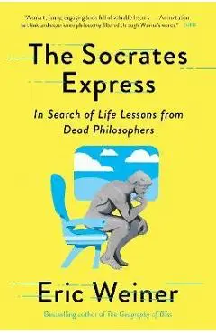 The Socrates Express: In Search of Life Lessons from Dead Philosophers - Eric Weiner