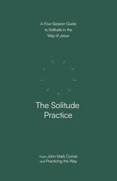 The Solitude Practice: A Four-Session Guide to Solitude in the Way of Jesus - John Mark Comer