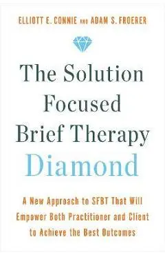 The Solution Focused Brief Therapy Diamond: A New Approach to Sfbt That Will Empower Both Practitioner and Client to Achieve the Best Outcomes - Elliott E. Connie