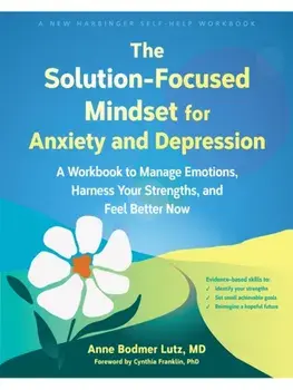 The Solution-Focused Mindset for Anxiety and Depression. A Workbook to Manage Emotions, Harness Your Strengths, and Feel Better Now, Paperback/Anne Bodmer Lutz