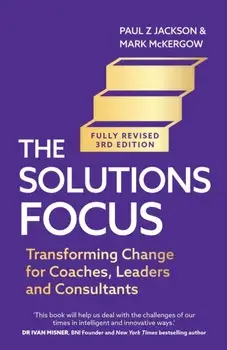 The Solutions Focus, 3rd edition. Transforming change for coaches, leaders and consultants, Paperback/Mark McKergow