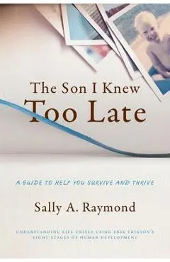 The Son I Knew Too Late: A Guide to Help You Survive and Thrive - Sally Raymond