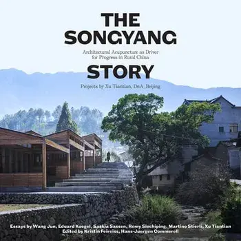 The Songyang Story: Architectural Acupuncture as Driver for Socio-Economic Progress in Rural China. Projects by Xu Tiantian, Dna_beijing/Kirsten Feireiss