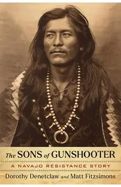 The Sons of Gunshooter: A Navajo Resistance Story - Dorothy Denetclaw
