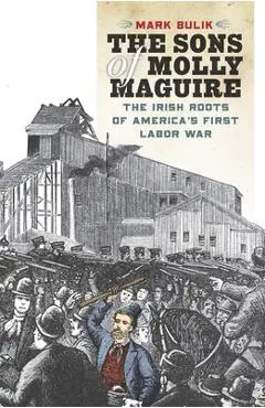 The Sons of Molly Maguire: The Irish Roots of America's First Labor War - Mark Bulik