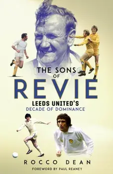 The Sons of Revie. Leeds United's Decade of Dominance, Hardback/Rocco Dean