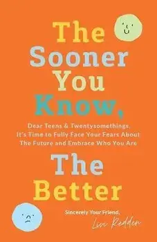 The Sooner You Know, The Better: Dear Teens and Twentysomethings, It's Time to Fully Face Your Fears About the Future & Embrace Who You Are, Paperback/Livi Redden