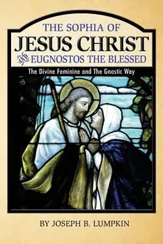 The Sophia of Jesus Christ and Eugnostos the Blessed: The Divine Feminine and T, Paperback/Joseph B. Lumpkin