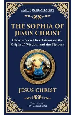 The Sophia of Jesus Christ: Revealing Divine Wisdom and Spiritual Enlightenment (Deluxe Hardbound Edition) - Jesus Christ (gnostic Tradition)