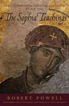 The Sophia Teachings: The Emergence of the Divine Feminine in Our Time - Robert A. Powell