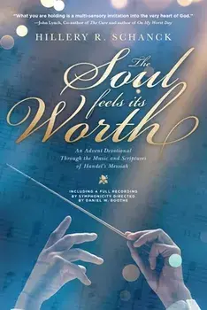 The Soul Feels Its Worth: An Advent Devotional Through the Music and Scriptures of Handel's Messiah, Paperback/Hillery R. Schanck
