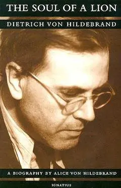 The Soul of a Lion: The Life of Dietrich Von Hildebrand - Dr Alice Von Hildebrand