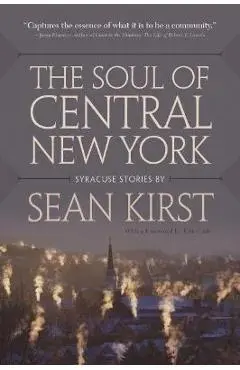 The Soul of Central New York: Syracuse Stories - Sean Kirst