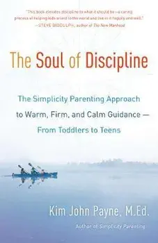 The Soul of Discipline: The Simplicity Parenting Approach to Warm, Firm, and Calm Guidance -- From Toddlers to Teens/Kim John Payne