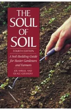 The Soul of Soil: A Soil-Building Guide for Master Gardeners and Farmers - Joseph Smillie