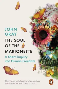 The Soul of the Marionette: A Short Enquiry into Human Freedom/John Gray