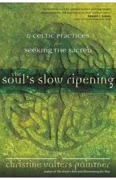 The Soul's Slow Ripening: 12 Celtic Practices for Seeking the Sacred - Christine Valters Paintner