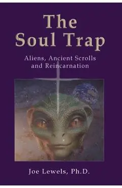 The Soul Trap: Aliens, Ancient Scrolls, and Reincarnation - Francisco Jose (joe) Lewels