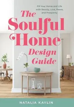 The Soulful Home Design Guide: Fill Your Home and Life with Beauty, Love, Peace, and Prosperity, Hardcover/Natalia Kaylin