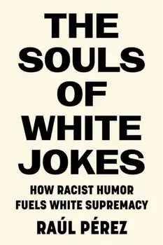 The Souls of White Jokes: How Racist Humor Fuels White Supremacy, Hardcover/Raúl Pérez