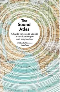 The Sound Atlas: A Guide to Strange Sounds Across Landscapes and Imagination - Michaela Vieser