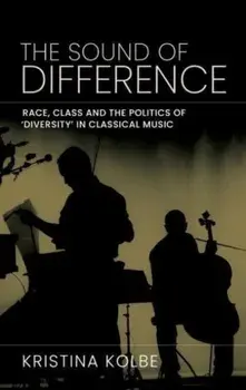 The Sound of Difference. Race, Class and the Politics of 'Diversity' in Classical Music, Hardback/Kristina Kolbe