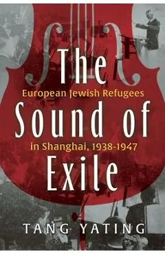 The Sound of Exile: European Jewish Refugees in Shanghai, 1938-1947 - Yating Tang