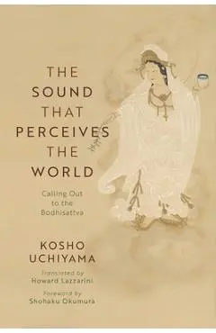 The Sound That Perceives the World: Calling Out to the Bodhisattva - Kosho Uchiyama