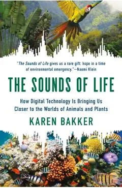 The Sounds of Life: How Digital Technology Is Bringing Us Closer to the Worlds of Animals and Plants - Karen Bakker