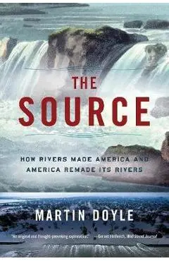 The Source: How Rivers Made America and America Remade Its Rivers - Martin Doyle