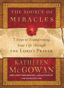 The Source of Miracles: 7 Steps to Transforming Your Life Through the Lord's Prayer, Paperback/Kathleen McGowan
