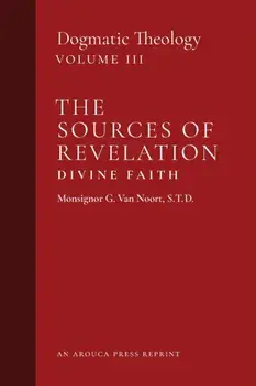 The Sources of Revelation/Divine Faith: Dogmatic Theology (Volume 3), Paperback/Msgr G. Van Noort