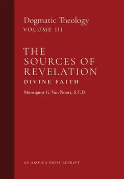 The Sources of Revelation/Divine Faith: Dogmatic Theology (Volume 3), Hardcover/Msgr G. Van Noort
