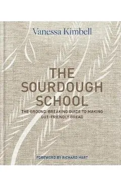 The Sourdough School: The Ground-Breaking Guide to Making Gut-Friendly Bread - Vanessa Kimbell
