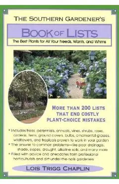 The Southern Gardener's Book of Lists: The Best Plants for All Your Needs, Wants, and Whims - Lois Trigg Chaplin