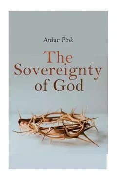 The Sovereignty of God: Religious Classic - Arthur Pink