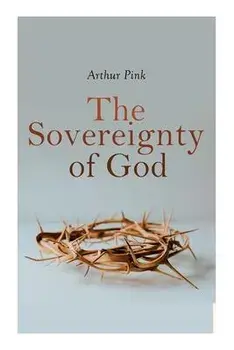 The Sovereignty of God: Religious Classic, Paperback/Arthur Pink