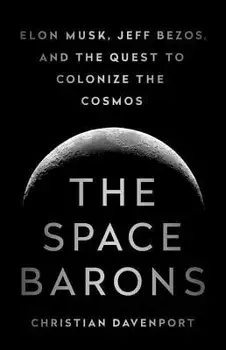 The Space Barons: Elon Musk, Jeff Bezos, and the Quest to Colonize the Cosmos, Paperback/Christian Davenport