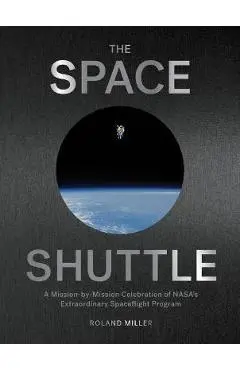 The Space Shuttle: A Mission-By-Mission Celebration of Nasa's Extraordinary Spaceflight Program - Roland Miller