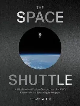 The Space Shuttle. A Mission-by-Mission Celebration of NASA's Extraordinary Spaceflight Program, Hardback/Roland Miller