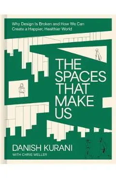 The Spaces That Make Us: Why Design Is Broken and How We Can Create a Happier, Healthier World - Danish Kurani