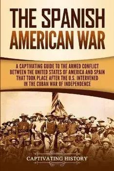 The Spanish-American War: A Captivating Guide to the Armed Conflict Between the United States of America and Spain That Took Place after the U.S, Paperback/Captivating History
