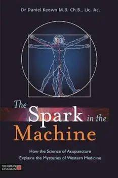 The Spark in the Machine: How the Science of Acupuncture Explains the Mysteries of Western Medicine, Paperback/Daniel Keown