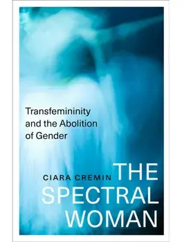 The Spectral Woman. Transfemininity and the Abolition of Gender, Paperback/Ciara Cremin