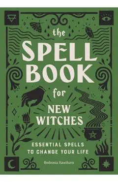 The Spell Book for New Witches: Essential Spells to Change Your Life - Ambrosia Hawthorn