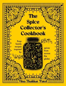 The Spice Collector's Cookbook. Easy family recipes inspired by spices from across the globe, 0 New edition, Hardback/Vina Thakkar Patel