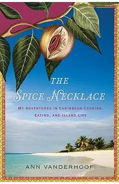 The Spice Necklace: My Adventures in Caribbean Cooking, Eating, and Island Life - Ann Vanderhoof