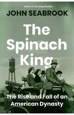 The Spinach King: The Rise and Fall of an American Dynasty - John Seabrook