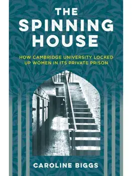 The Spinning House. How Cambridge University Locked Up Women in its Private Prison, New ed, Paperback/Caroline Biggs