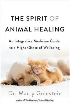 The Spirit of Animal Healing: An Integrative Medicine Guide to a Higher State of Well-Being, Paperback/Marty Goldstein